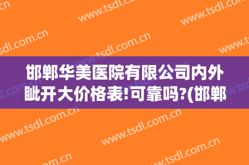 邯郸华美医院有限公司内外眦开大价格表!可靠吗?(邯郸华美整形医院是正规医院吗)