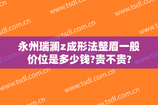 永州瑞澜z成形法整眉一般价位是多少钱?贵不贵?