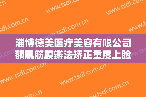 淄博德美医疗美容有限公司额肌筋膜瓣法矫正重度上睑下垂一般价位是多少费用?怎么样?
