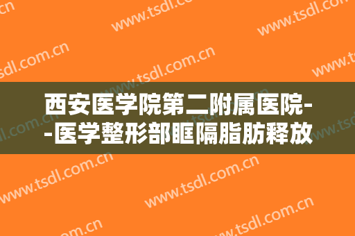 西安医学院第二附属医院--医学整形部眶隔脂肪释放一般价位是多少钱?靠谱吗?