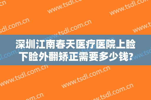 深圳江南春天医疗医院上睑下睑外翻矫正需要多少钱?有哪些优势?