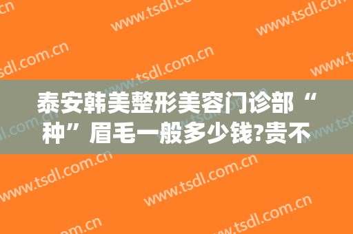 泰安韩美整形美容门诊部“种”眉毛一般多少钱?贵不贵?(泰安韩美整形美容医院招聘)