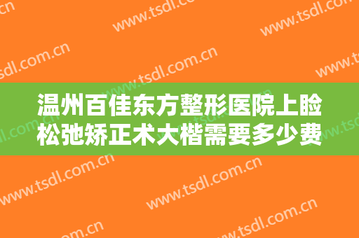 温州百佳东方整形医院上睑松弛矫正术大楷需要多少费用?多长时间恢复?