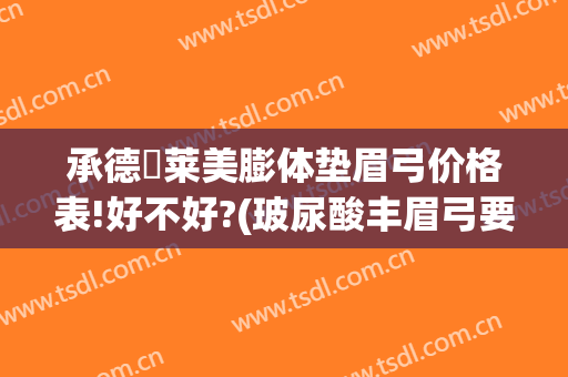 承德玥莱美膨体垫眉弓价格表!好不好?(玻尿酸丰眉弓要多少钱)