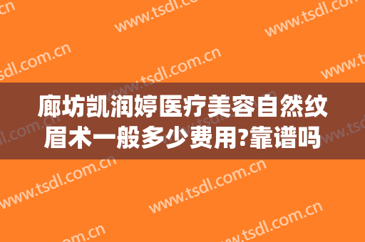 廊坊凯润婷医疗美容自然纹眉术一般多少费用?靠谱吗?(廊坊凯润婷医疗美容怎么样)