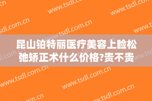 昆山铂特丽医疗美容上睑松弛矫正术什么价格?贵不贵?(昆山铂特丽医疗美容医院怎么样)