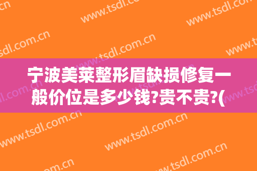 宁波美莱整形眉缺损修复一般价位是多少钱?贵不贵?(美莱纹眉毛多少钱)