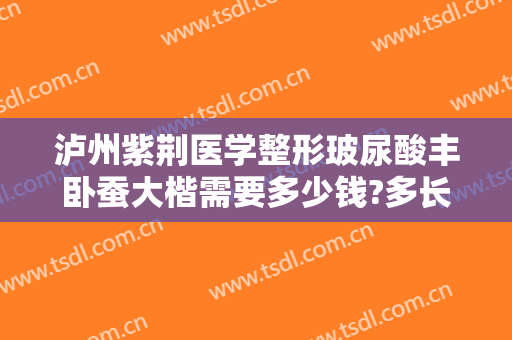 泸州紫荆医学整形玻尿酸丰卧蚕大楷需要多少钱?多长时间恢复?