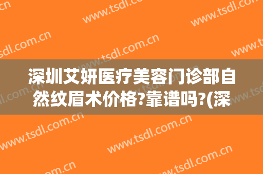 深圳艾妍医疗美容门诊部自然纹眉术价格?靠谱吗?(深圳艾妍医疗美容医院正规吗)