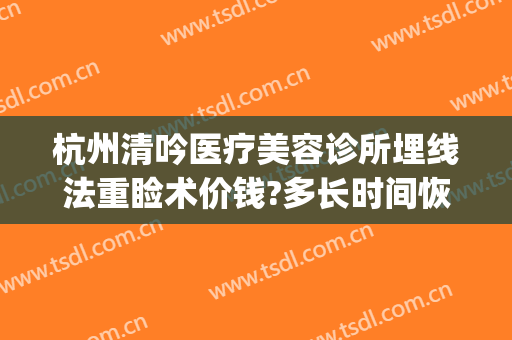 杭州清吟医疗美容诊所埋线法重睑术价钱?多长时间恢复?(杭州新清吟医疗美容门诊部)