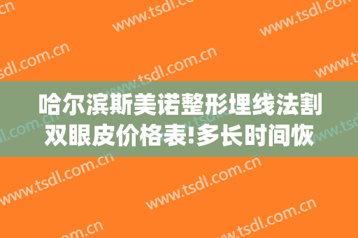 哈尔滨斯美诺整形埋线法割双眼皮价格表!多长时间恢复?(哈尔滨割双眼皮费用)