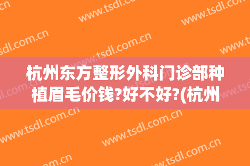 杭州东方整形外科门诊部种植眉毛价钱?好不好?(杭州植眉哪里好)