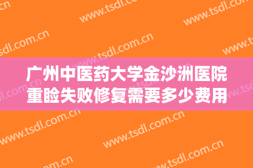 广州中医药大学金沙洲医院重睑失败修复需要多少费用?靠谱吗?(广州中医药大学金沙洲医院评价)