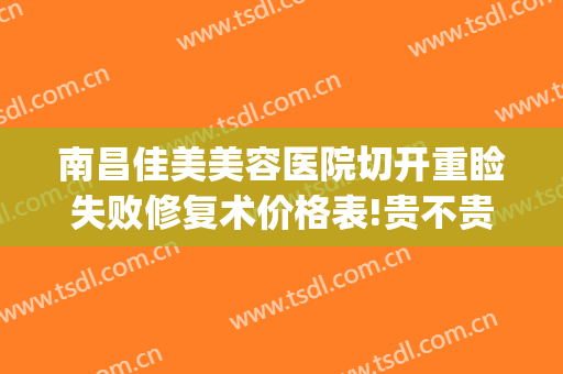 南昌佳美美容医院切开重睑失败修复术价格表!贵不贵?(南昌佳美割双眼皮哪个医生好)