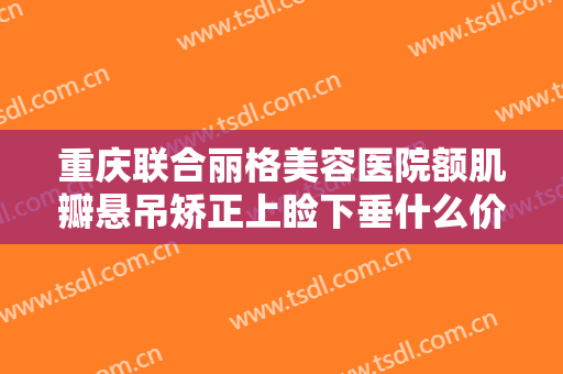 重庆联合丽格美容医院额肌瓣悬吊矫正上睑下垂什么价格?多长时间恢复?