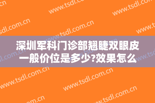 深圳军科门诊部翘睫双眼皮一般价位是多少?效果怎么样?