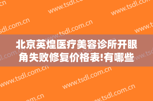 北京英煌医疗美容诊所开眼角失败修复价格表!有哪些优势?(北京英煌美容医院)