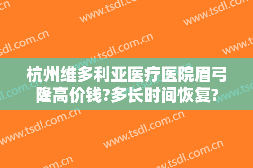 杭州维多利亚医疗医院眉弓隆高价钱?多长时间恢复?