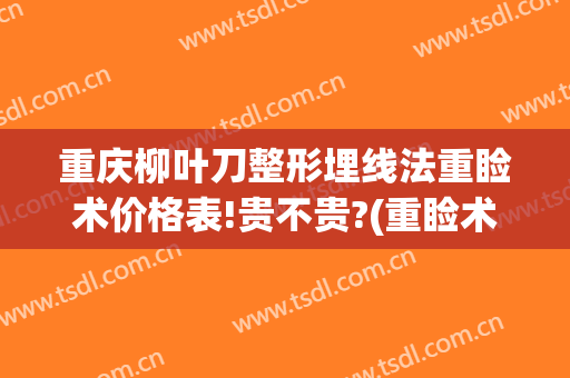 重庆柳叶刀整形埋线法重睑术价格表!贵不贵?(重睑术划线)