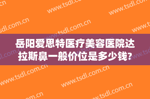 岳阳爱思特医疗美容医院达拉斯鼻一般价位是多少钱?靠谱吗?(冰箱两边有点鼓正常吗)