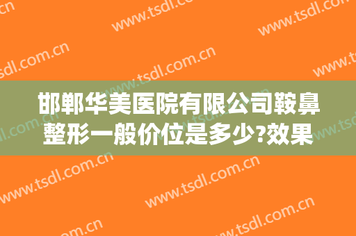 邯郸华美医院有限公司鞍鼻整形一般价位是多少?效果怎么样?(河北邯郸三甲美容整形医院)