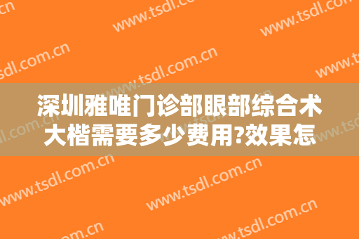 深圳雅唯门诊部眼部综合术大楷需要多少费用?效果怎么样?