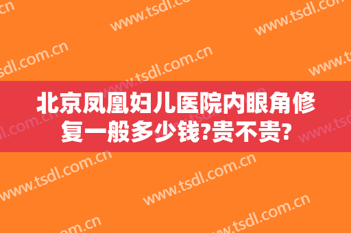 北京凤凰妇儿医院内眼角修复一般多少钱?贵不贵?