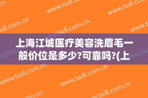 上海江城医疗美容洗眉毛一般价位是多少?可靠吗?(上海洗眉毛哪里做的好)