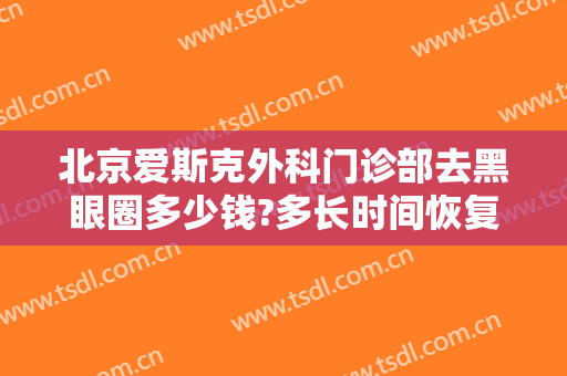北京爱斯克外科门诊部去黑眼圈多少钱?多长时间恢复?