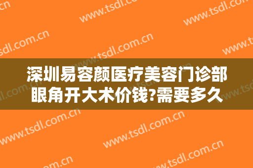 深圳易容颜医疗美容门诊部眼角开大术价钱?需要多久恢复?