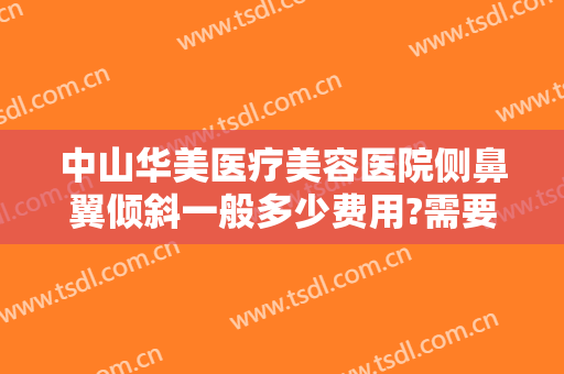 中山华美医疗美容医院侧鼻翼倾斜一般多少费用?需要多久恢复?