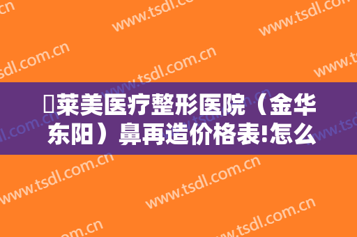 玥莱美医疗整形医院（金华 东阳）鼻再造价格表!怎么样?