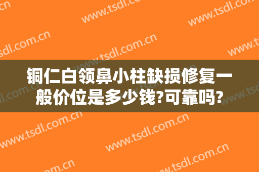 铜仁白领鼻小柱缺损修复一般价位是多少钱?可靠吗?