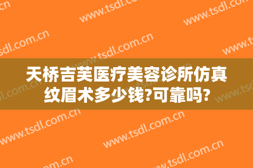 天桥吉芙医疗美容诊所仿真纹眉术多少钱?可靠吗?