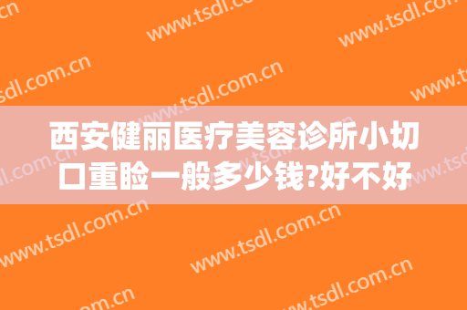 西安健丽医疗美容诊所小切口重睑一般多少钱?好不好?(西安健丽整形医院地址)