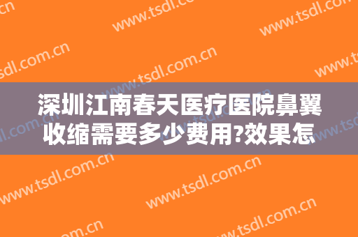 深圳江南春天医疗医院鼻翼收缩需要多少费用?效果怎么样?