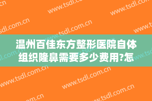 温州百佳东方整形医院自体组织隆鼻需要多少费用?怎么样?(温州百佳东方整形美容)