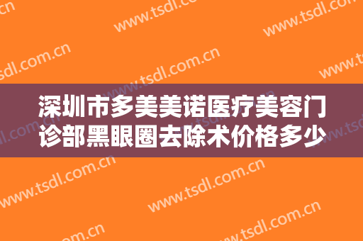 深圳市多美美诺医疗美容门诊部黑眼圈去除术价格多少钱?需要多久恢复?