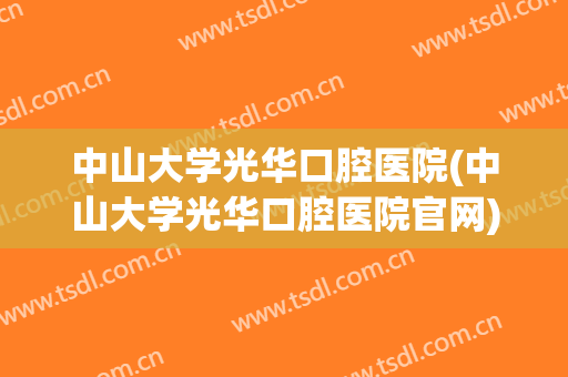 中山大学光华口腔医院(中山大学光华口腔医院官网)