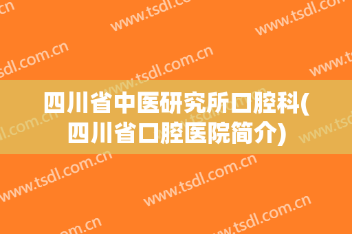 四川省中医研究所口腔科(四川省口腔医院简介)