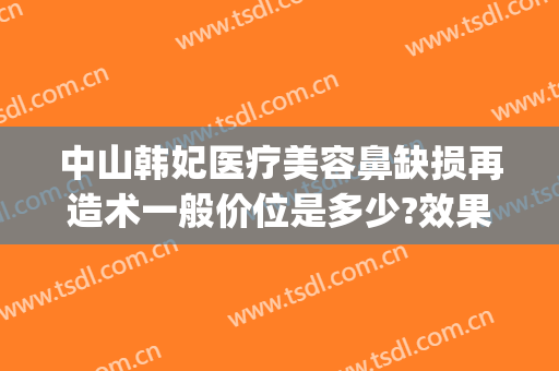 中山韩妃医疗美容鼻缺损再造术一般价位是多少?效果怎么样?(婚前的房子婚后交契税)