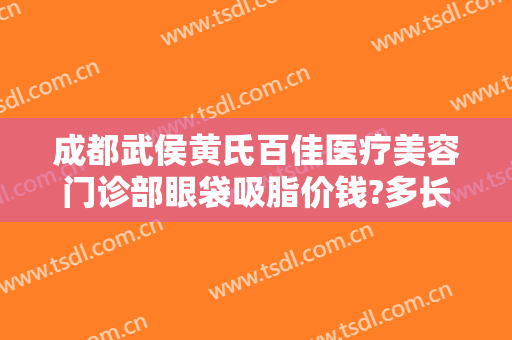 成都武侯黄氏百佳医疗美容门诊部眼袋吸脂价钱?多长时间恢复?
