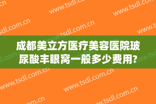 成都美立方医疗美容医院玻尿酸丰眼窝一般多少费用?好不好?(成都眼部整形医院)
