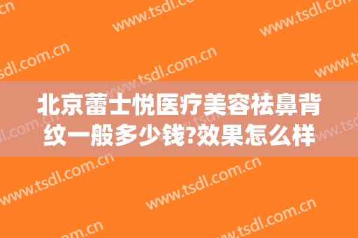 北京蕾士悦医疗美容祛鼻背纹一般多少钱?效果怎么样?(鼻背纹打玻尿酸多少钱)