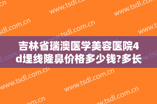 吉林省瑞澳医学美容医院4d埋线隆鼻价格多少钱?多长时间恢复?