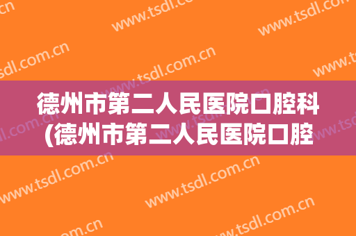 德州市第二人民医院口腔科(德州市第二人民医院口腔科医生)