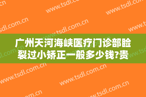 广州天河海峡医疗门诊部睑裂过小矫正一般多少钱?贵不贵?