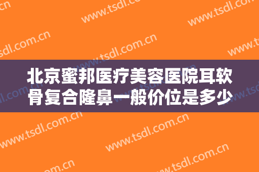 北京蜜邦医疗美容医院耳软骨复合隆鼻一般价位是多少费用?贵不贵?