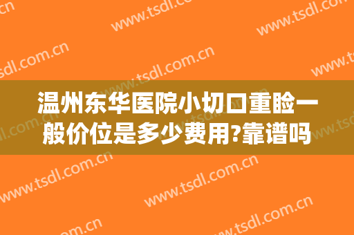 温州东华医院小切口重睑一般价位是多少费用?靠谱吗?(温州东华医院整形科)