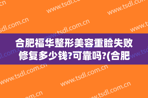 合肥福华整形美容重睑失败修复多少钱?可靠吗?(合肥福华整形医疗美容医院)